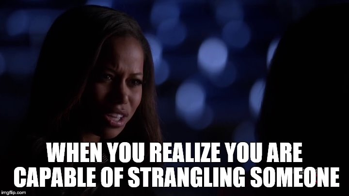 WHEN YOU REALIZE YOU ARE CAPABLE OF STRANGLING SOMEONE | image tagged in lol | made w/ Imgflip meme maker