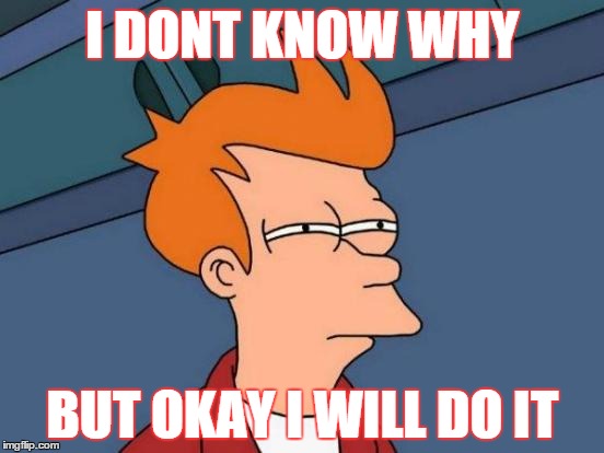 Futurama Fry | I DONT KNOW WHY; BUT OKAY I WILL DO IT | image tagged in memes,futurama fry | made w/ Imgflip meme maker