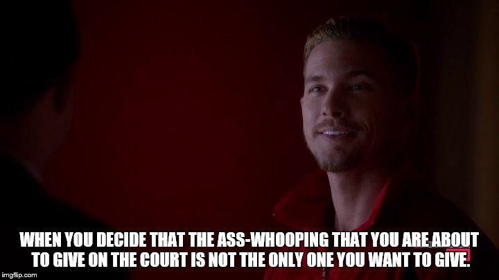 WHEN YOU DECIDE THAT THE ASS-WHOOPING THAT YOU ARE ABOUT TO GIVE ON THE COURT IS NOT THE ONLY ONE YOU WANT TO GIVE. | image tagged in lol | made w/ Imgflip meme maker