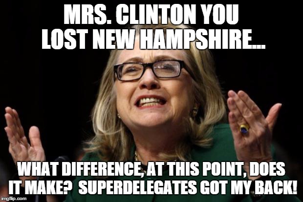 clinton body count | MRS. CLINTON YOU LOST NEW HAMPSHIRE... WHAT DIFFERENCE, AT THIS POINT, DOES IT MAKE?  SUPERDELEGATES GOT MY BACK! | image tagged in clinton body count | made w/ Imgflip meme maker