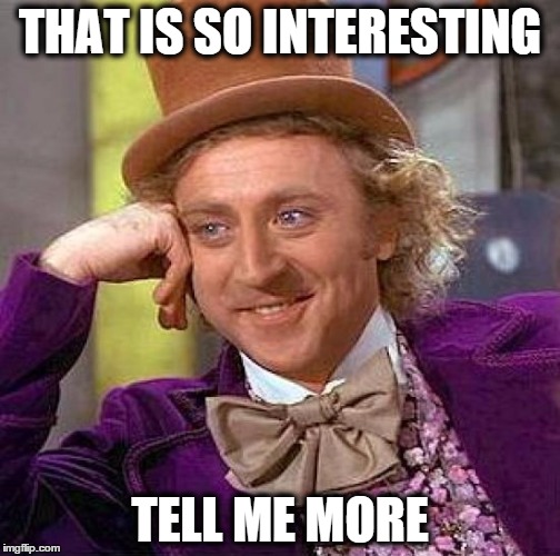 Creepy Condescending Wonka | THAT IS SO INTERESTING; TELL ME MORE | image tagged in memes,creepy condescending wonka | made w/ Imgflip meme maker