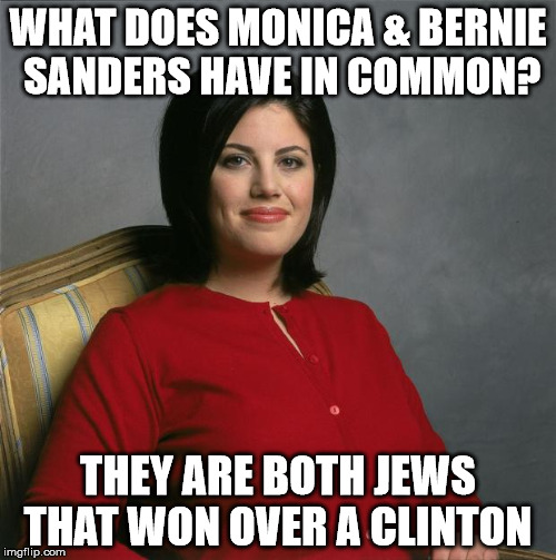 Monica Lewinsky  | WHAT DOES MONICA & BERNIE SANDERS HAVE IN COMMON? THEY ARE BOTH JEWS THAT WON OVER A CLINTON | image tagged in monica lewinsky | made w/ Imgflip meme maker