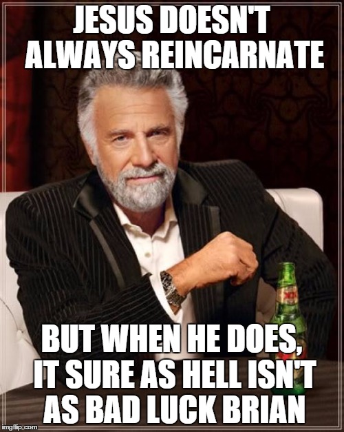 The Most Interesting Man In The World Meme | JESUS DOESN'T ALWAYS REINCARNATE BUT WHEN HE DOES, IT SURE AS HELL ISN'T AS BAD LUCK BRIAN | image tagged in memes,the most interesting man in the world | made w/ Imgflip meme maker