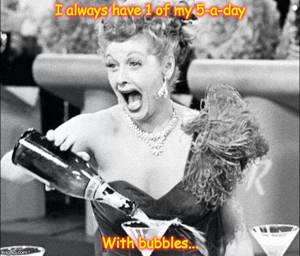 Healthy Living | I always have 1 of my 5-a-day; With bubbles... | image tagged in healthy,living,5-a-day,lucy,champagne | made w/ Imgflip meme maker