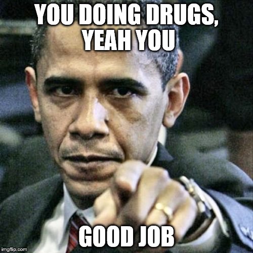 Pissed Off Obama | YOU DOING DRUGS, YEAH YOU; GOOD JOB | image tagged in memes,pissed off obama | made w/ Imgflip meme maker