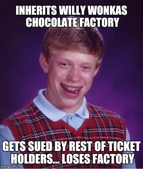 bad luck brian wins and then fails... | INHERITS WILLY WONKAS CHOCOLATE FACTORY; GETS SUED BY REST OF TICKET HOLDERS... LOSES FACTORY | image tagged in bad luck brian,original bad luck brian,willy wonka,sarcastic wonka,charlie and the chocolate factory,funny memes | made w/ Imgflip meme maker