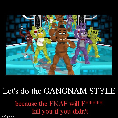 FNaF Gangnam Style | image tagged in funny,demotivationals | made w/ Imgflip demotivational maker