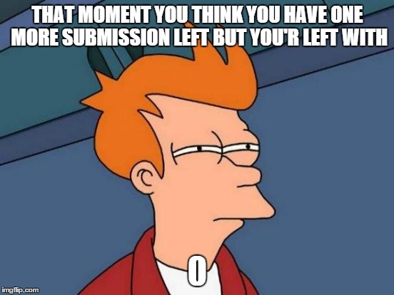 Futurama Fry | THAT MOMENT YOU THINK YOU HAVE ONE MORE SUBMISSION LEFT BUT YOU'R LEFT WITH | image tagged in memes,futurama fry | made w/ Imgflip meme maker