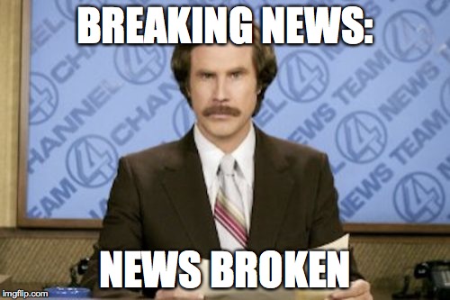 Channel 4 comedy | BREAKING NEWS:; NEWS BROKEN | image tagged in memes,ron burgundy | made w/ Imgflip meme maker