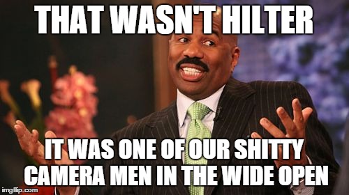 Steve Harvey Meme | THAT WASN'T HILTER IT WAS ONE OF OUR SHITTY CAMERA MEN IN THE WIDE OPEN | image tagged in memes,steve harvey | made w/ Imgflip meme maker