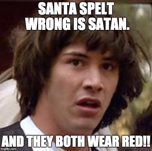 Conspiracy Keanu Meme | SANTA SPELT WRONG IS SATAN. AND THEY BOTH WEAR RED!! | image tagged in memes,conspiracy keanu | made w/ Imgflip meme maker