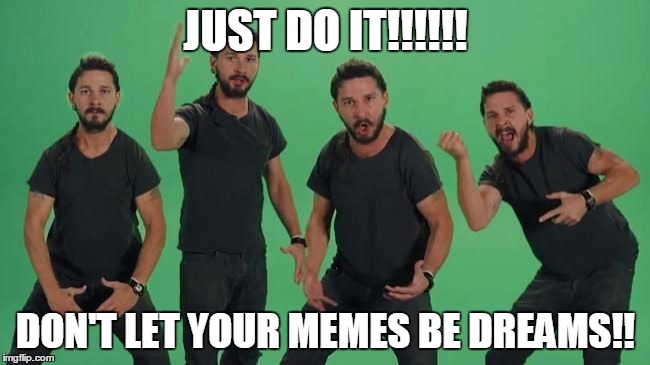 Don't let your dreams be dreams Matt, JUST DO IT!!!! | JUST DO IT!!!!!! DON'T LET YOUR MEMES BE DREAMS!! | image tagged in don't let your dreams be dreams matt just do it!!!! | made w/ Imgflip meme maker