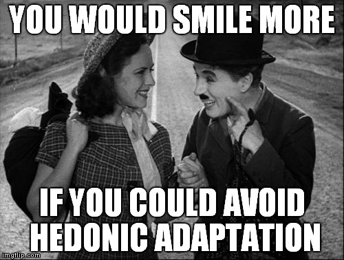 chaplin | YOU WOULD SMILE MORE; IF YOU COULD AVOID HEDONIC ADAPTATION | image tagged in chaplin | made w/ Imgflip meme maker