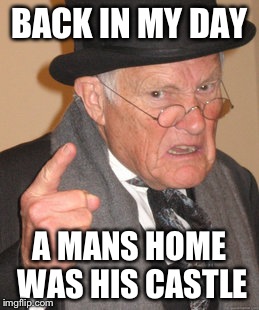 Back In My Day Meme | BACK IN MY DAY A MANS HOME WAS HIS CASTLE | image tagged in memes,back in my day | made w/ Imgflip meme maker