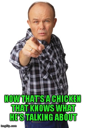 NOW THAT'S A CHICKEN THAT KNOWS WHAT HE'S TALKING ABOUT | made w/ Imgflip meme maker
