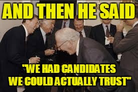 AND THEN HE SAID "WE HAD CANDIDATES WE COULD ACTUALLY TRUST" | made w/ Imgflip meme maker