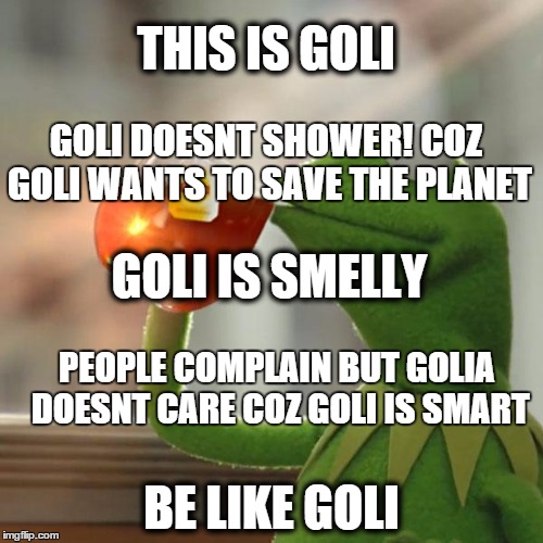 But That's None Of My Business | THIS IS GOLI; GOLI DOESNT SHOWER! COZ GOLI WANTS TO SAVE THE PLANET; GOLI IS SMELLY; PEOPLE COMPLAIN BUT GOLIA DOESNT CARE COZ GOLI IS SMART; BE LIKE GOLI | image tagged in memes,but thats none of my business,kermit the frog | made w/ Imgflip meme maker