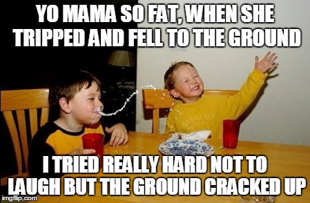 cracked up | YO MAMA SO FAT, WHEN SHE TRIPPED AND FELL TO THE GROUND; I TRIED REALLY HARD NOT TO LAUGH BUT THE GROUND CRACKED UP | image tagged in memes,yo mamas so fat,fall,tripped,laugh | made w/ Imgflip meme maker