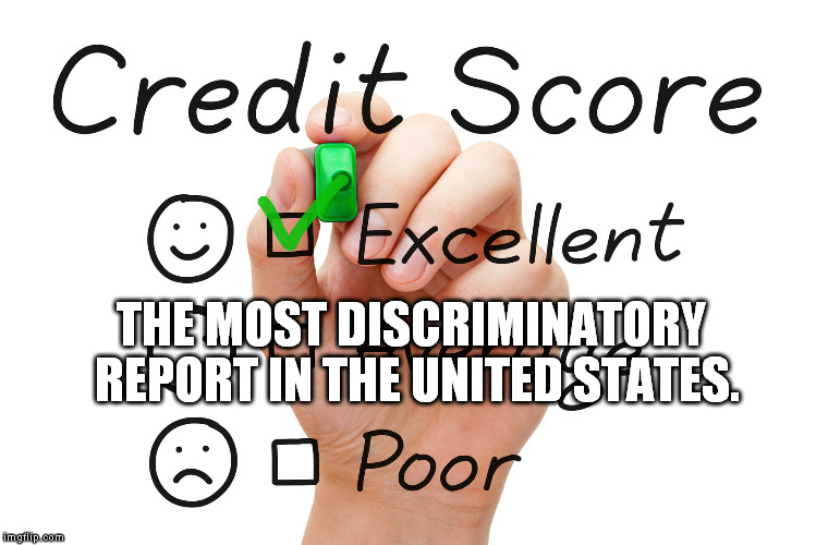 Credit Score  | THE MOST DISCRIMINATORY REPORT IN THE UNITED STATES. | image tagged in credit score | made w/ Imgflip meme maker