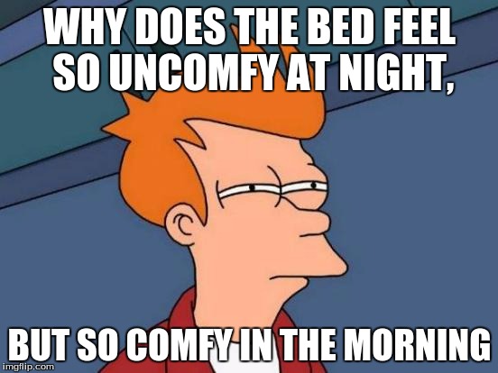Futurama Fry Meme | WHY DOES THE BED FEEL SO UNCOMFY AT NIGHT, BUT SO COMFY IN THE MORNING | image tagged in memes,futurama fry | made w/ Imgflip meme maker