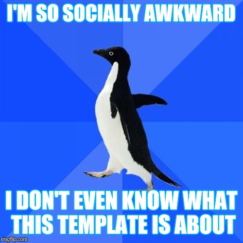Socially Awkward Penguin | I'M SO SOCIALLY AWKWARD; I DON'T EVEN KNOW WHAT THIS TEMPLATE IS ABOUT | image tagged in memes,socially awkward penguin | made w/ Imgflip meme maker