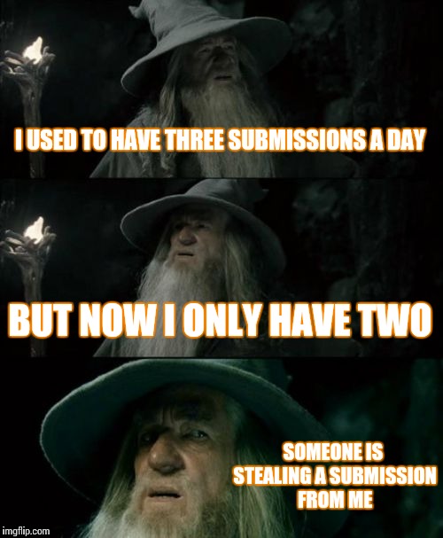 Confused Gandalf | I USED TO HAVE THREE SUBMISSIONS A DAY; BUT NOW I ONLY HAVE TWO; SOMEONE IS STEALING A SUBMISSION FROM ME | image tagged in memes,confused gandalf | made w/ Imgflip meme maker