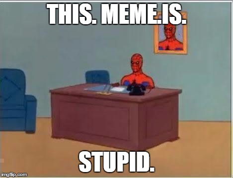 Spiderman Computer Desk | THIS. MEME.IS. STUPID. | image tagged in memes,spiderman computer desk,spiderman | made w/ Imgflip meme maker