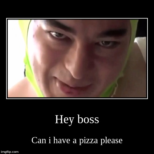 Hey boss | Can i have a pizza please | image tagged in funny,demotivationals | made w/ Imgflip demotivational maker
