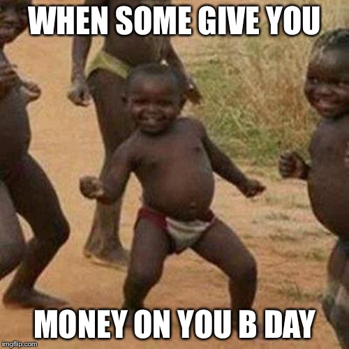 Third World Success Kid | WHEN SOME GIVE YOU; MONEY ON YOU B DAY | image tagged in memes,third world success kid | made w/ Imgflip meme maker