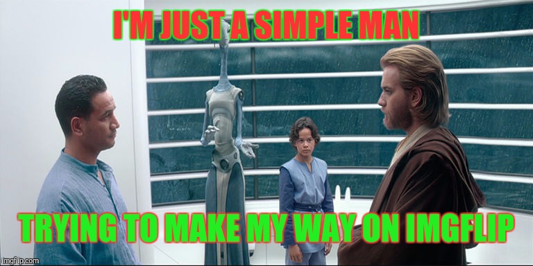 I'm Just a Simple Man | I'M JUST A SIMPLE MAN TRYING TO MAKE MY WAY ON IMGFLIP | image tagged in i'm just a simple man | made w/ Imgflip meme maker