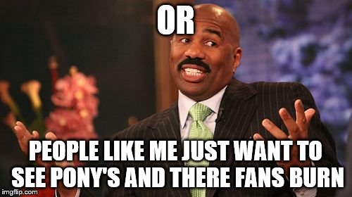 Steve Harvey Meme | OR PEOPLE LIKE ME JUST WANT TO SEE PONY'S AND THERE FANS BURN | image tagged in memes,steve harvey | made w/ Imgflip meme maker