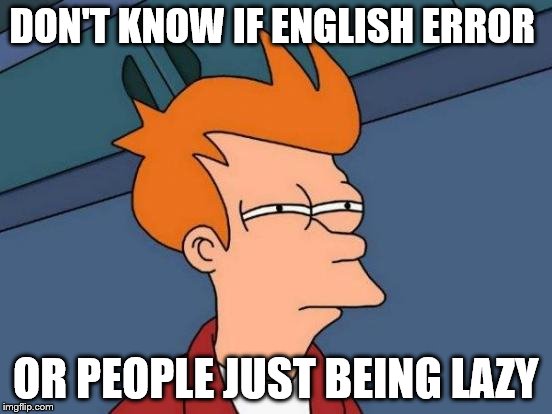 Futurama Fry Meme | DON'T KNOW IF ENGLISH ERROR OR PEOPLE JUST BEING LAZY | image tagged in memes,futurama fry | made w/ Imgflip meme maker