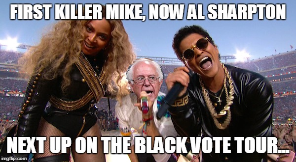 Pandering For The Black Vote | FIRST KILLER MIKE, NOW AL SHARPTON; NEXT UP ON THE BLACK VOTE TOUR... | image tagged in bernie sanders,beyonce,superbowl,black girl wat | made w/ Imgflip meme maker