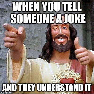Buddy Christ | WHEN YOU TELL SOMEONE A JOKE; AND THEY UNDERSTAND IT | image tagged in memes,buddy christ | made w/ Imgflip meme maker