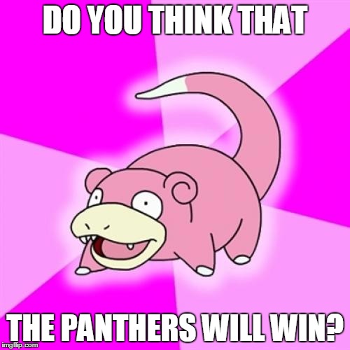 Slowpoke | DO YOU THINK THAT; THE PANTHERS WILL WIN? | image tagged in memes,slowpoke | made w/ Imgflip meme maker