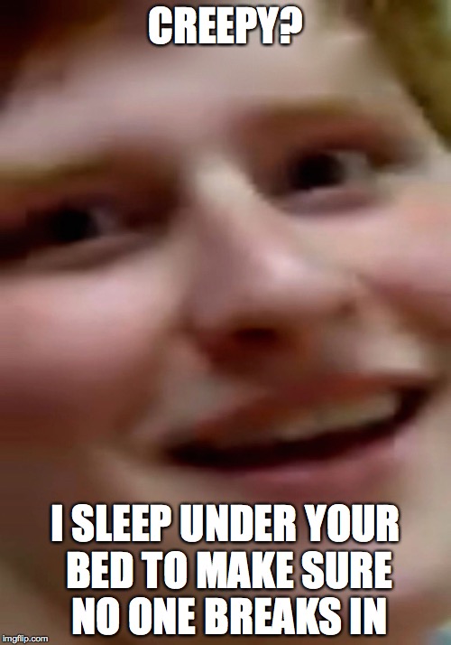 Creepathan | CREEPY? I SLEEP UNDER YOUR BED TO MAKE SURE NO ONE BREAKS IN | image tagged in creepathan | made w/ Imgflip meme maker