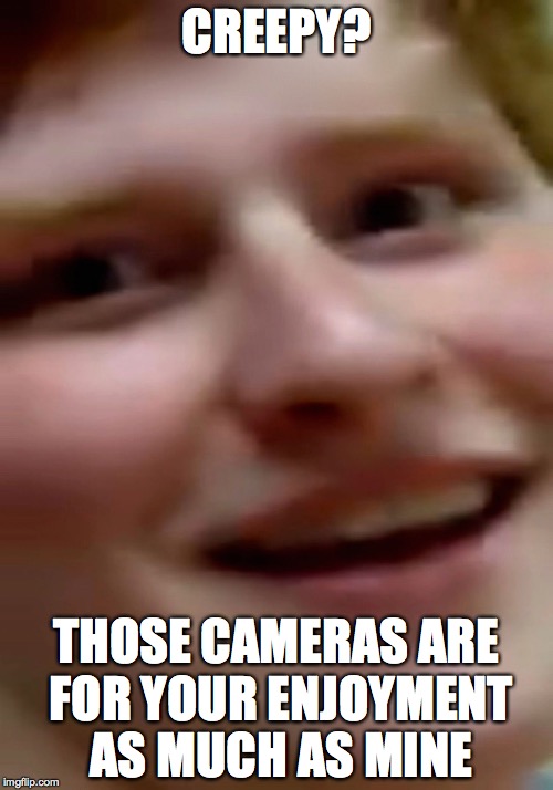 Creepathan | CREEPY? THOSE CAMERAS ARE FOR YOUR ENJOYMENT AS MUCH AS MINE | image tagged in creepathan | made w/ Imgflip meme maker