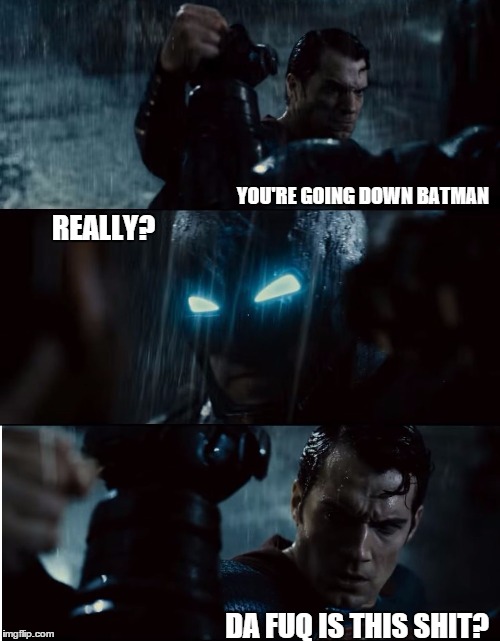 Batman vs Superman | YOU'RE GOING DOWN BATMAN; REALLY? DA FUQ IS THIS SHIT? | image tagged in batman vs superman | made w/ Imgflip meme maker
