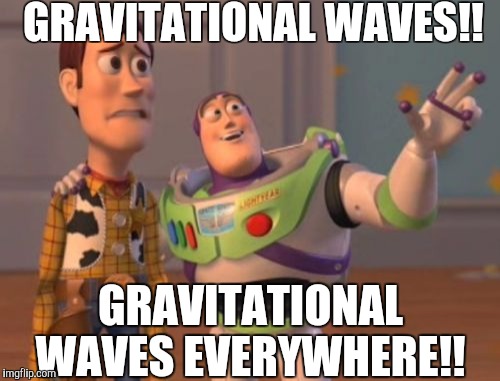 X, X Everywhere | GRAVITATIONAL WAVES!! GRAVITATIONAL WAVES EVERYWHERE!! | image tagged in memes,x x everywhere | made w/ Imgflip meme maker