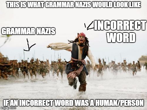 Jack Sparrow Being Chased | THIS IS WHAT GRAMMAR NAZIS WOULD LOOK LIKE; INCORRECT WORD; GRAMMAR NAZIS; IF AN INCORRECT WORD WAS A HUMAN/PERSON | image tagged in memes,jack sparrow being chased | made w/ Imgflip meme maker