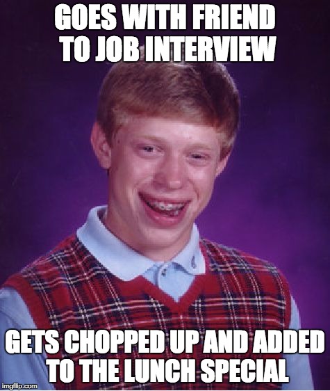 Bad Luck Brian Meme | GOES WITH FRIEND TO JOB INTERVIEW GETS CHOPPED UP AND ADDED TO THE LUNCH SPECIAL | image tagged in memes,bad luck brian | made w/ Imgflip meme maker