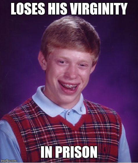 Bad Luck Brian Meme | LOSES HIS VIRGINITY; IN PRISON | image tagged in memes,bad luck brian | made w/ Imgflip meme maker