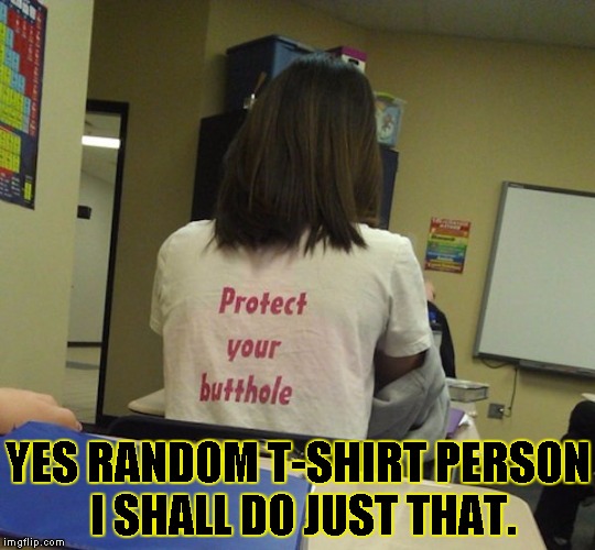 advice t-shirt | YES RANDOM T-SHIRT PERSON I SHALL DO JUST THAT. | image tagged in advice t-shirt,funny,memes,t-shirt,butthole,advice | made w/ Imgflip meme maker