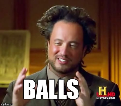 Ancient Aliens Meme | BALLS | image tagged in memes,ancient aliens | made w/ Imgflip meme maker