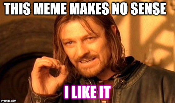One Does Not Simply Meme | THIS MEME MAKES NO SENSE I LIKE IT | image tagged in memes,one does not simply | made w/ Imgflip meme maker