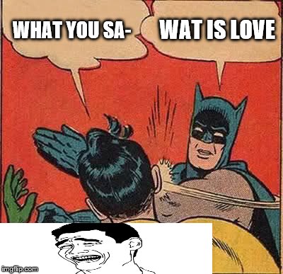 Batman Slapping Robin Meme | WHAT YOU SA- WAT IS LOVE | image tagged in memes,batman slapping robin | made w/ Imgflip meme maker