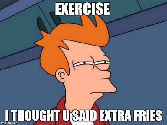 Futurama Fry | EXERCISE; I THOUGHT U SAID EXTRA FRIES | image tagged in memes,futurama fry | made w/ Imgflip meme maker