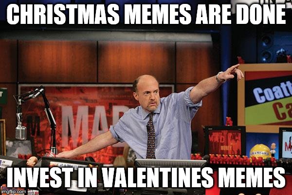 Hide the pain Harold is still going strong... | CHRISTMAS MEMES ARE DONE; INVEST IN VALENTINES MEMES | image tagged in memes,mad money jim cramer,valentines | made w/ Imgflip meme maker