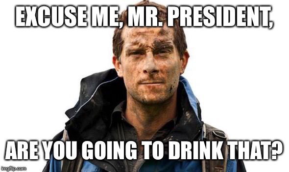 EXCUSE ME, MR. PRESIDENT, ARE YOU GOING TO DRINK THAT? | made w/ Imgflip meme maker