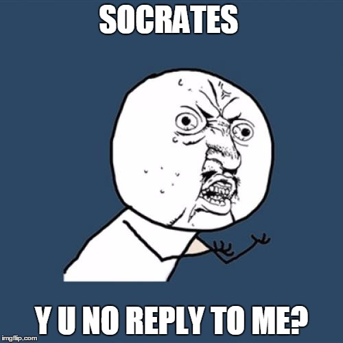 Y U No Meme | SOCRATES; Y U NO REPLY TO ME? | image tagged in memes,y u no | made w/ Imgflip meme maker